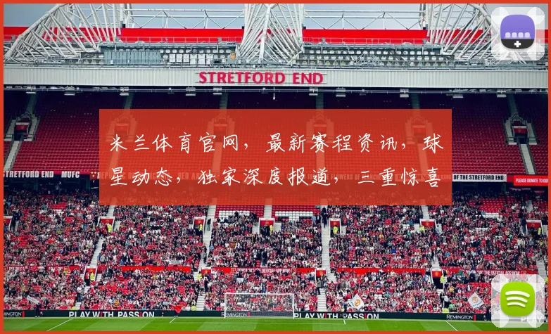 米兰体育官网，最新赛程资讯，球星动态，独家深度报道，三重惊喜，不容错过