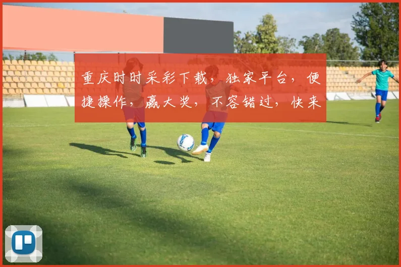 重庆时时采彩下载，独家平台，便捷操作，赢大奖，不容错过，快来下载体验