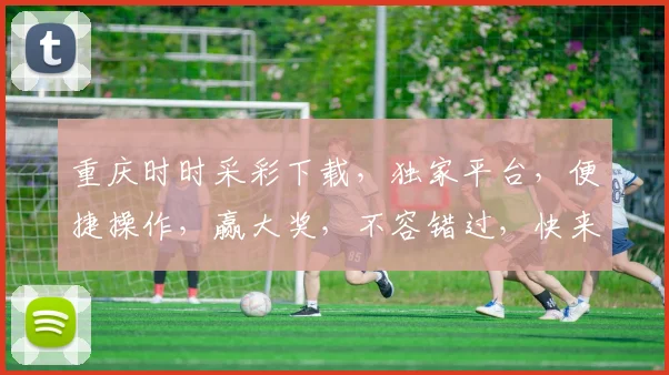 重庆时时采彩下载，独家平台，便捷操作，赢大奖，不容错过，快来下载体验