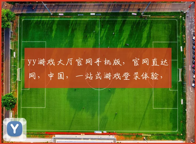 yy游戏大厅官网手机版，官网直达网，中国，一站式游戏登录体验，畅享不停